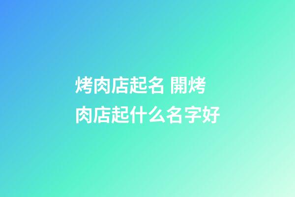 烤肉店起名 開烤肉店起什么名字好-第1張-店鋪起名-玄機派